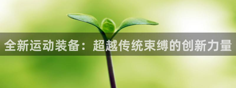 凯捷体育平台是正规平台吗：全新运动装备：超越传统束缚