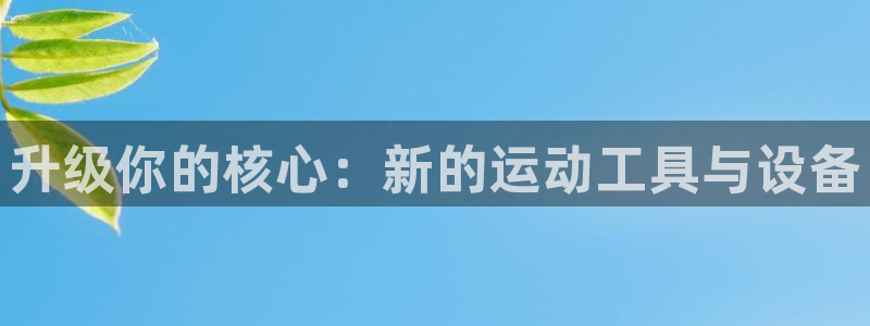 海南凯捷体育发展怎么样：升级你的核心：新的运动工具与