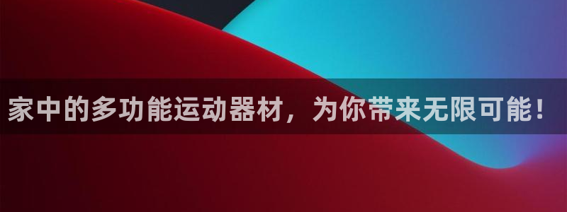 凯捷体育娱乐首页官网下载：家中的多功能运动器材，为你