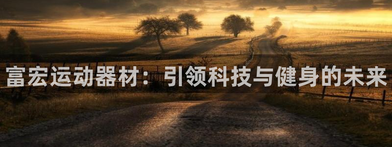 凯捷体育联系电话：富宏运动器材：引领科技与健身的未来