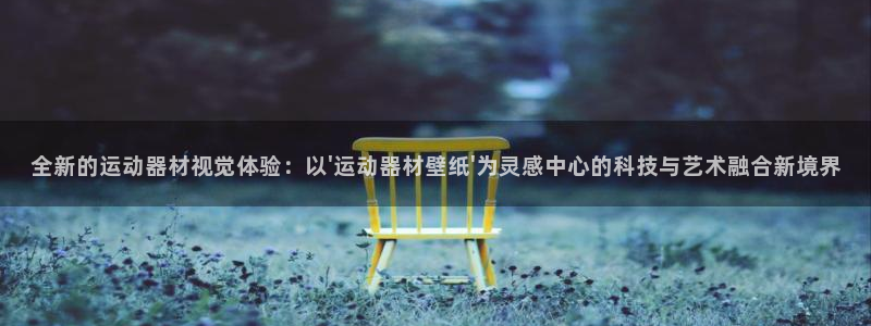 凯捷体育官网：全新的运动器材视觉体验：以\'运动器材