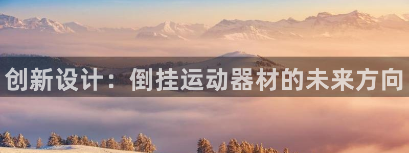 凯捷体育集团简介：创新设计：倒挂运动器材的未来方向