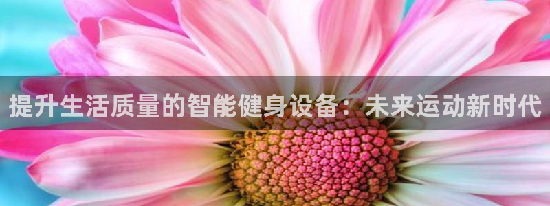 凯捷体育：提升生活质量的智能健身设备：未来运动新时代