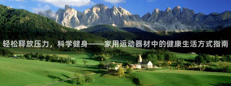 凯捷体育平台是正规平台吗：轻松释放压力，科学健身——家用运动