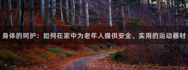 凯捷体育平台注册要钱吗安全吗：身体的呵护：如何在家中为老年人